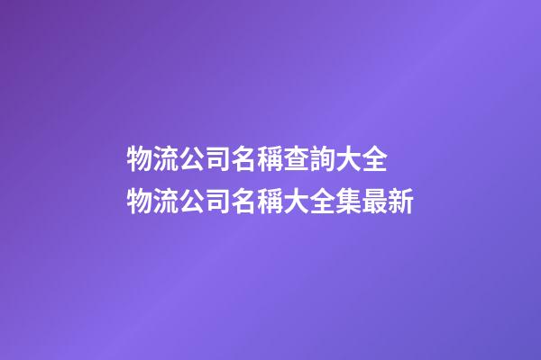 物流公司名稱查詢大全 物流公司名稱大全集最新-第1張-公司起名-玄機(jī)派